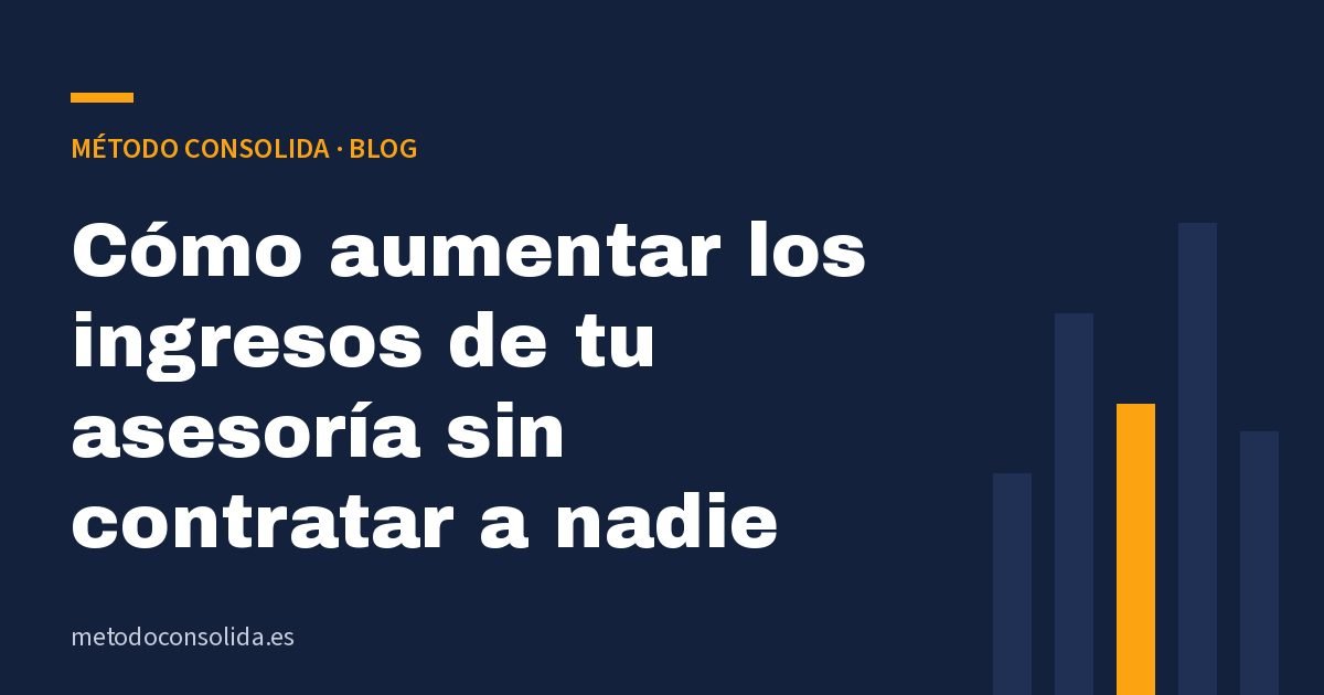 Cómo aumentar los ingresos de tu asesoría sin contratar a nadie