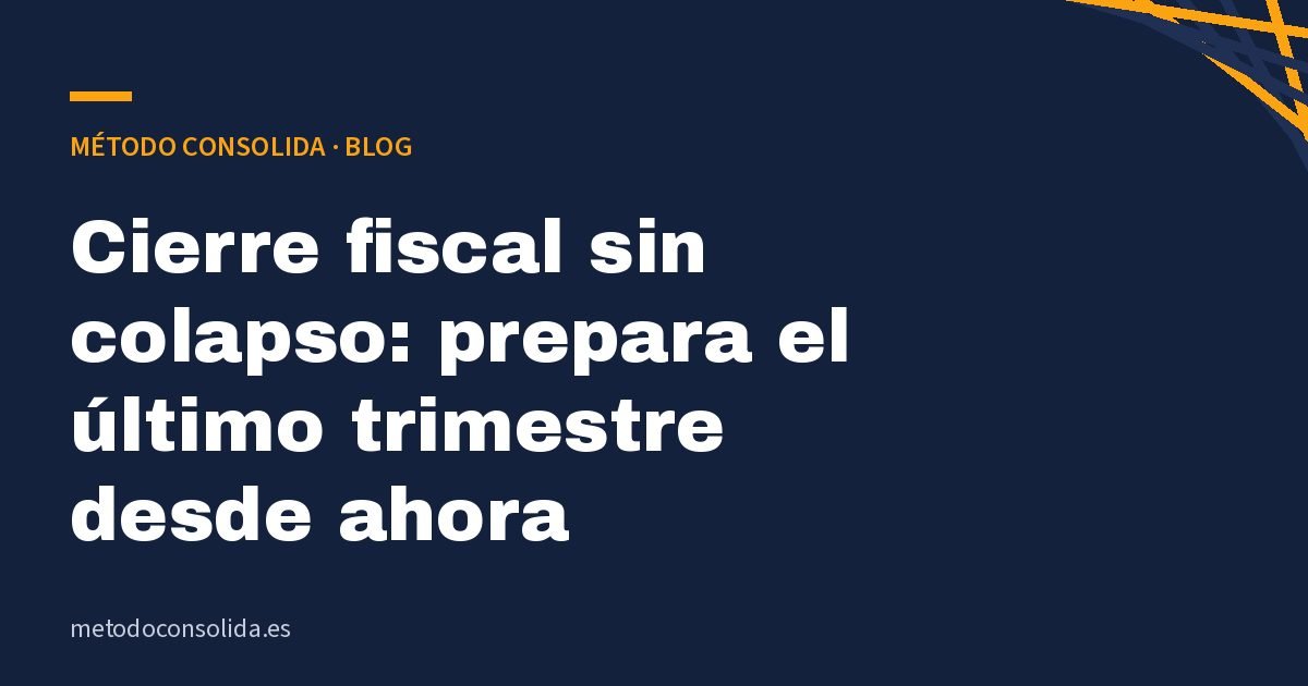 Cierre fiscal sin colapso: prepara el último trimestre desde ahora