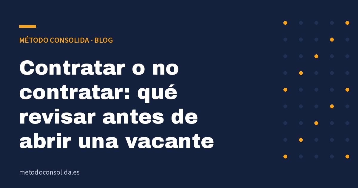 Contratar o no contratar: qué revisar antes de abrir una vacante