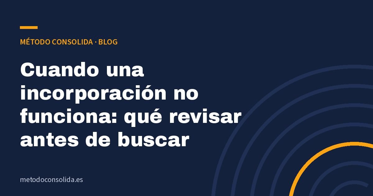 Cuando una incorporación no funciona: qué revisar antes de buscar