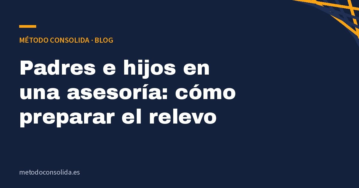 Padres e hijos en una asesoría: cómo preparar el relevo